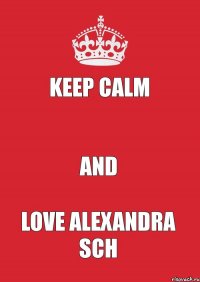 KEEP CALM  AND LOVE ALEXANDRA SCH