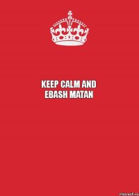  keep calm and ebash matan  