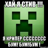 хай я стив !!! я крипер сссссссс бум! бум!бум !