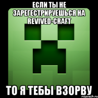 если ты не зарегестрируешься на revived-craft то я тебы взорву