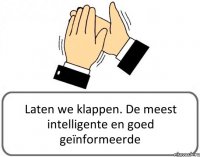 Laten we klappen. De meest intelligente en goed geïnformeerde