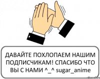 ДАВАЙТЕ ПОХЛОПАЕМ НАШИМ ПОДПИСЧИКАМ! СПАСИБО ЧТО ВЫ С НАМИ ^_^ sugar_anime