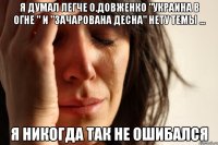 я думал легче о.довженко "украина в огне " и "зачарована десна" нету темы ... я никогда так не ошибался