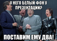 у него белый фон у презентации? поставим ему два!