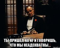  ты пришёл на nf и говоришь, что мы неадекватны...