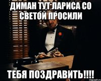 диман тут лариса со светой просили тебя поздравить!!!