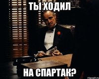 ты ходил на спартак?