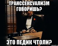 транссексуализм говоришь? это педик чтоли?