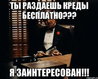 ты раздаешь креды бесплатно??? я заинтересован!!!