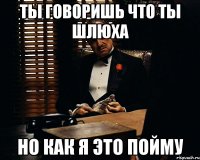 ты говоришь что ты шлюха но как я это пойму