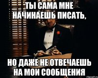 ты сама мне начинаешь писать, но даже не отвечаешь на мои сообщения