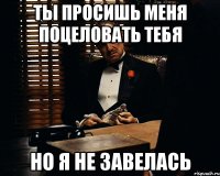 ты просишь меня поцеловать тебя но я не завелась