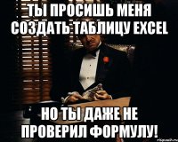 ты просишь меня создать таблицу excel но ты даже не проверил формулу!