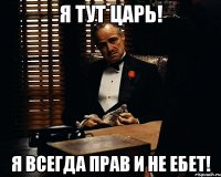 я тут царь! я всегда прав и не ебет!