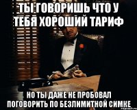 ты говоришь что у тебя хороший тариф но ты даже не пробовал поговорить по безлимитной симке