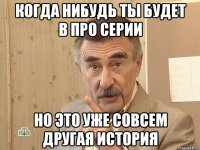 когда нибудь ты будет в про серии но это уже совсем другая история