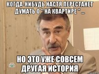 когда-нибудь настя перестанет думать о " на квартире " ... но это уже совсем другая история