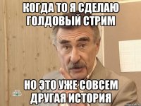 когда то я сделаю голдовый стрим но это уже совсем другая история