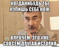 когданибудь ты купишь себе нож впрочем, это уже совсем другая история