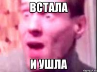 встала и ушла