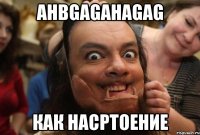 ahbgagahagag как насртоение