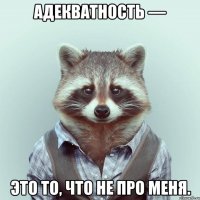 адекватность — это то, что не про меня.