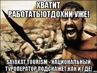 хватит работать!отдохни уже! sayakat tourism - национальный туроператор подскажет,как и где!