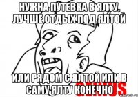 нужна путевка в ялту, лучше отдых под ялтой или рядом с ялтой или в саму ялту конечно