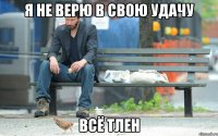 я не верю в свою удачу всё тлен