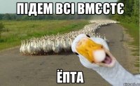 підем всі вмєстє ёпта