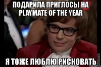 подарила приглосы на playmate of the year я тоже люблю рисковать