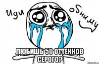  любишь 50 оттенков серого?