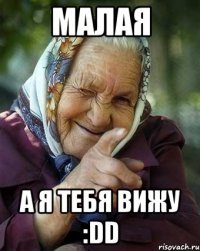 малая а я тебя вижу :dd