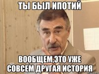 ты был ипотий вообщем,это уже совсем другая история