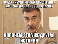 когда нибудь мы найдем девушек которых до нас не было парней впрочем это уже другая история