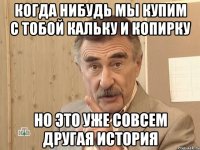 когда нибудь мы купим с тобой кальку и копирку но это уже совсем другая история