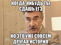 когда-нибудь ты сдашь егэ но это уже совсем другая история