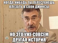 когда-нибудь ты перестанешь влезать в свои джинсы но это уже совсем другая история