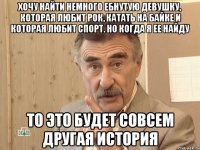 хочу найти немного ебнутую девушку, которая любит рок, катать на байке и которая любит спорт. но когда я ее найду то это будет совсем другая история