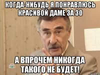 когда-нибудь я понравлюсь красивой даме за 30 а впрочем никогда такого не будет!