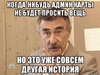 когда-нибудь админ карты не будет просить вещь но это уже совсем другая история