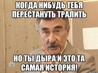 когда нибудь тебя перестануть тралить но ты дыра и это та самая история!