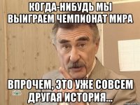 когда-нибудь мы выиграем чемпионат мира впрочем, это уже совсем другая история...