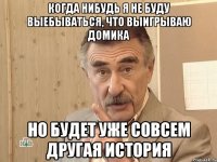 когда нибудь я не буду выебываться, что выигрываю домика но будет уже совсем другая история