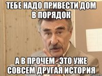 тебе надо привести дом в порядок а в прочем , это уже совсем другая история