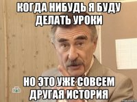 когда нибудь я буду делать уроки но это уже совсем другая история