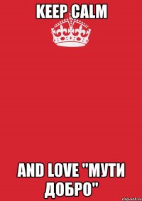 keep calm and love "мути добро"