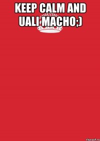 keep calm and uali macho;) 