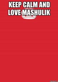 keep calm and love mashulik 