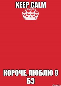 keep calm короче, люблю 9 бэ